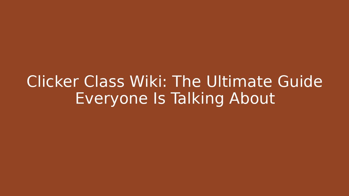 Clicker Class Wiki: The Ultimate Guide Everyone Is Talking About