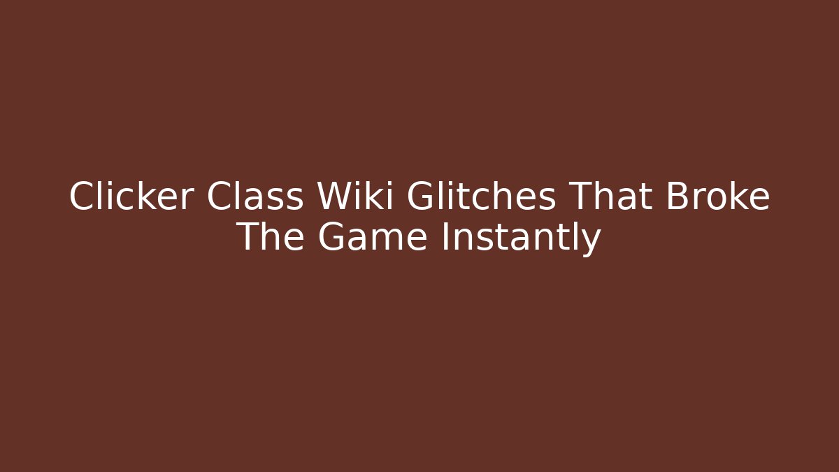 Clicker Class Wiki Glitches That Broke The Game Instantly