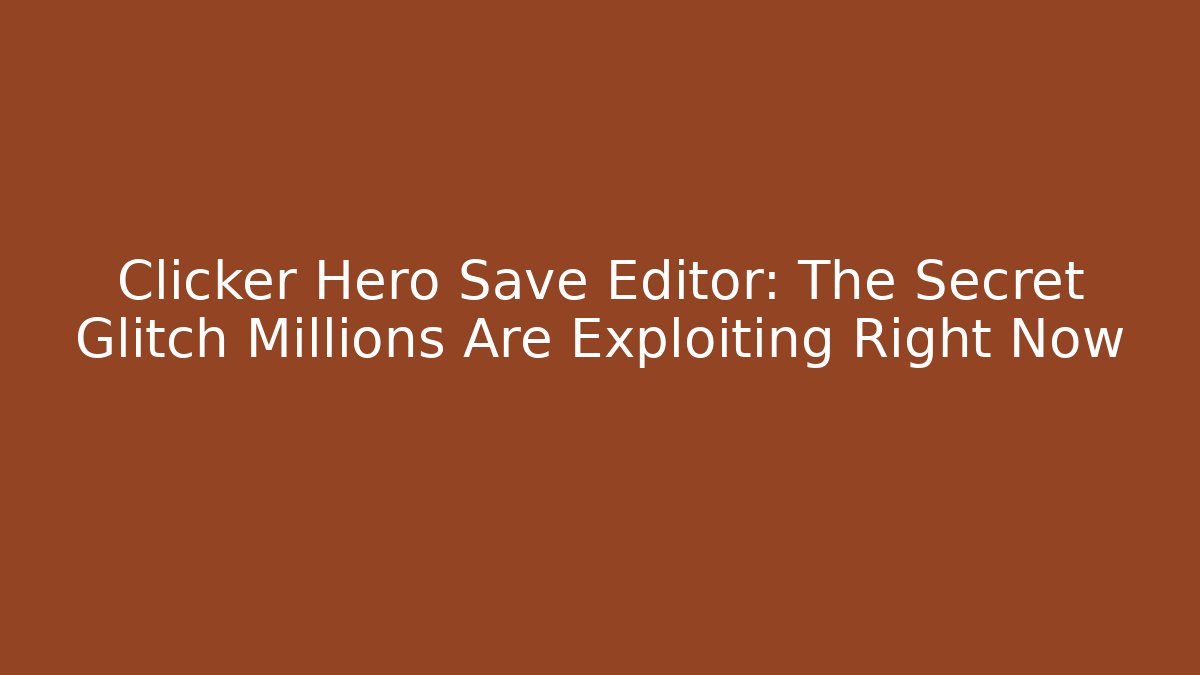 Clicker Hero Save Editor: The Secret Glitch Millions Are Exploiting Right Now - Critter Realm