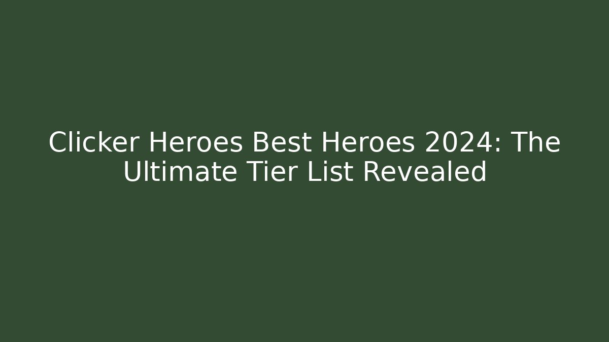 Clicker Heroes Best Heroes 2024: The Ultimate Tier List Revealed