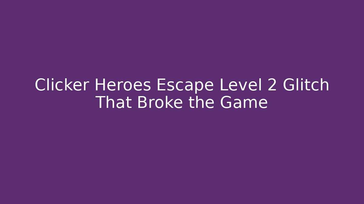 Clicker Heroes Escape Level 2 Glitch That Broke the Game