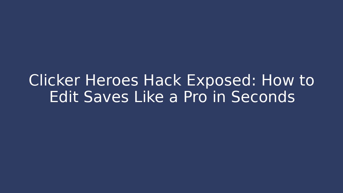 Clicker Heroes Hack Exposed: How to Edit Saves Like a Pro in Seconds