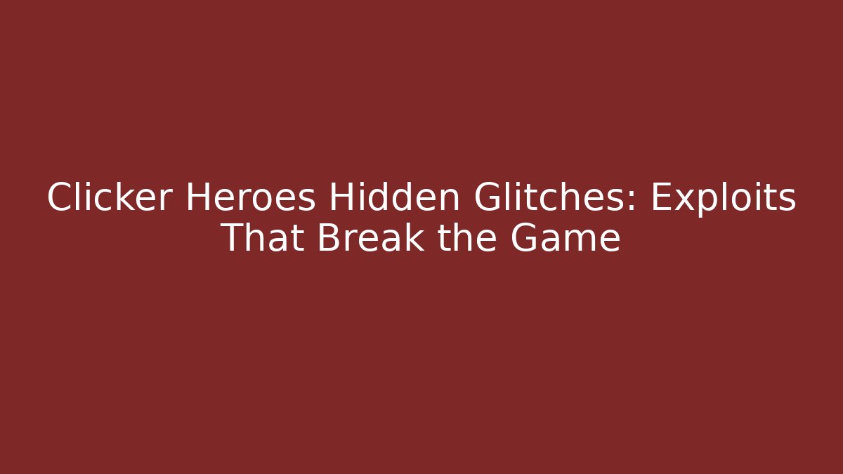 Clicker Heroes Hidden Glitches: Exploits That Break the Game