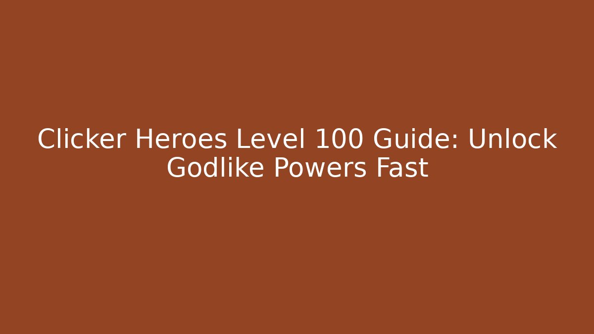 Clicker Heroes Level 100 Guide: Unlock Godlike Powers Fast