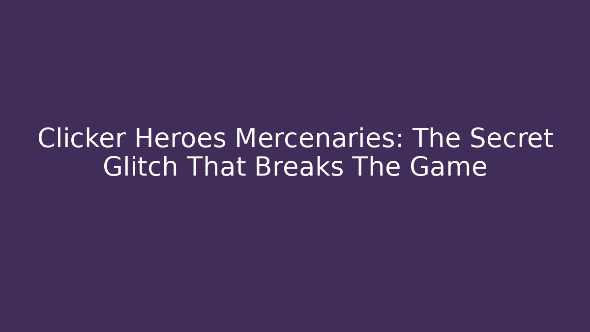 Clicker Heroes Mercenaries: The Secret Glitch That Breaks The Game