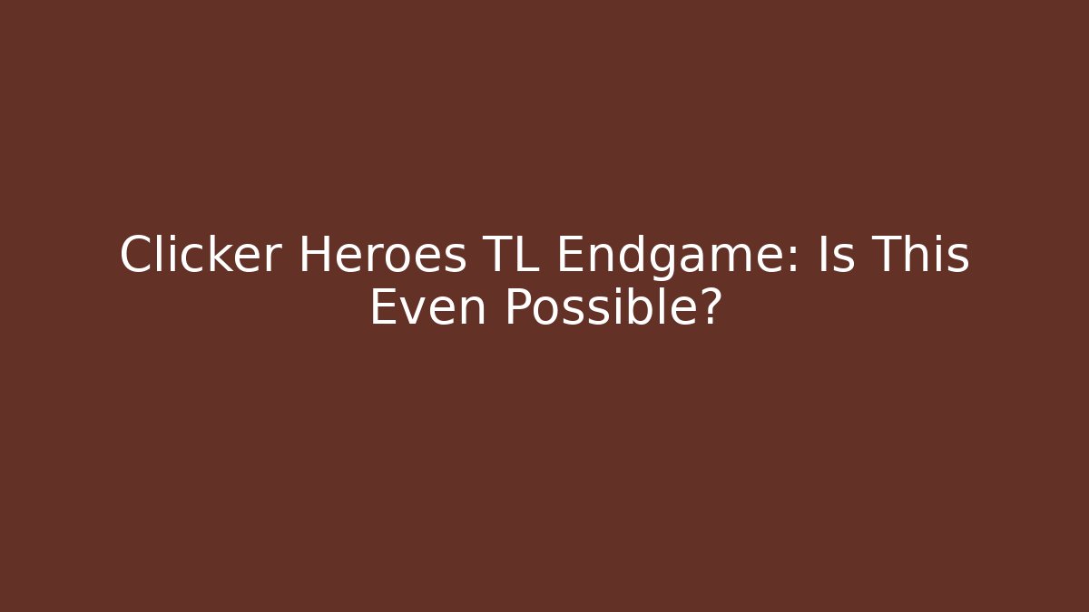 Clicker Heroes TL Endgame: Is This Even Possible?