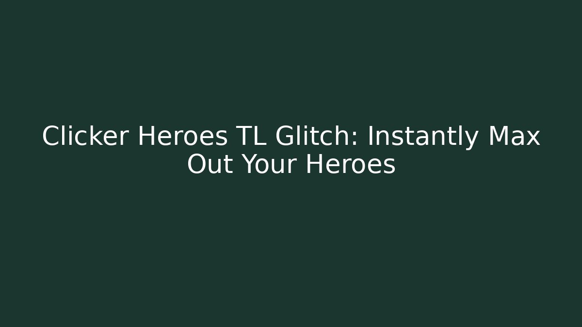 Clicker Heroes TL Glitch: Instantly Max Out Your Heroes