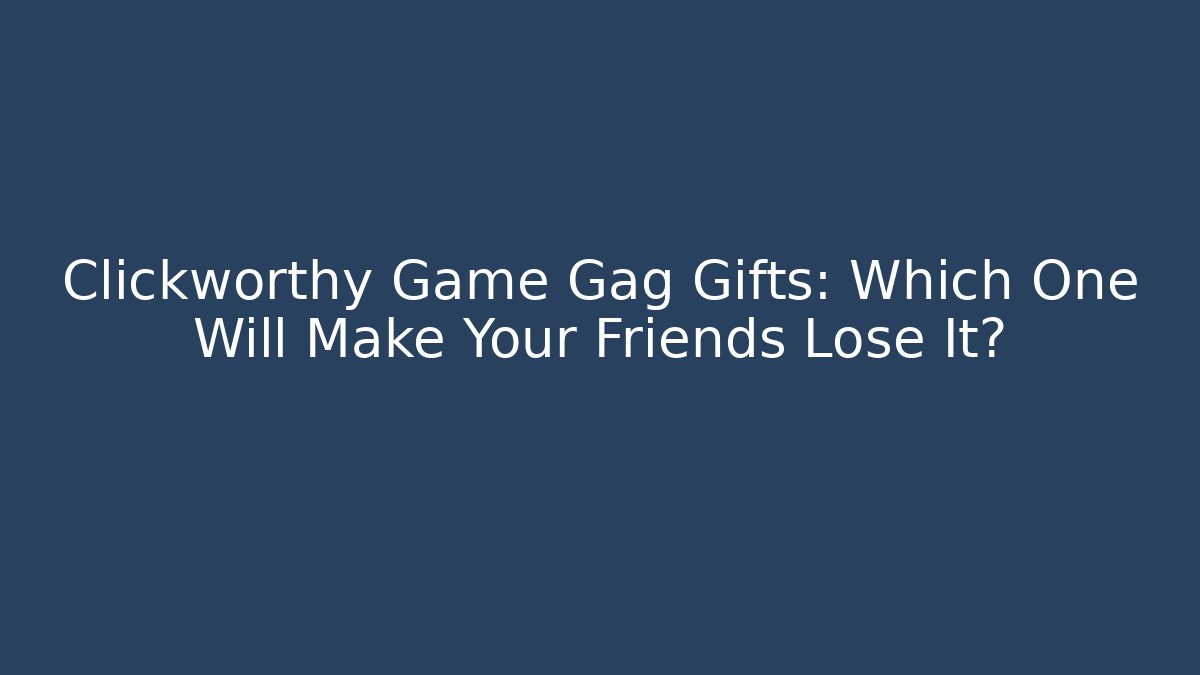 Clickworthy Game Gag Gifts: Which One Will Make Your Friends Lose It?