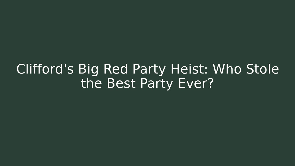 Clifford's Big Red Party Heist: Who Stole the Best Party Ever?