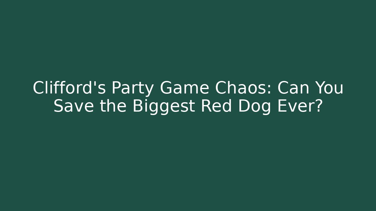 Clifford's Party Game Chaos: Can You Save the Biggest Red Dog Ever?
