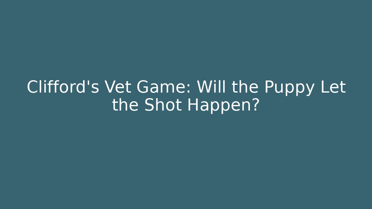 Clifford's Vet Game: Will the Puppy Let the Shot Happen?