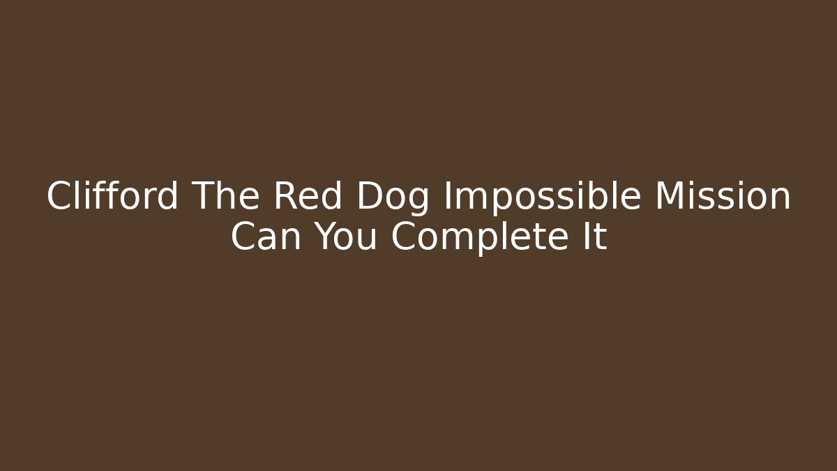 Clifford The Red Dog Impossible Mission Can You Complete It