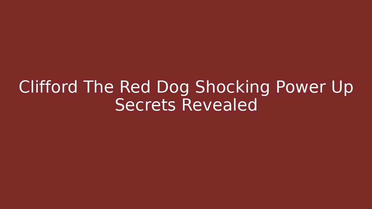 Clifford The Red Dog Shocking Power Up Secrets Revealed