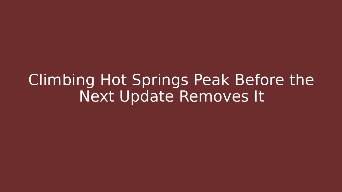 Climbing Hot Springs Peak Before the Next Update Removes It