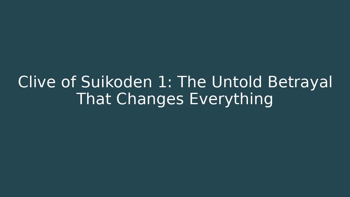 Clive of Suikoden 1: The Untold Betrayal That Changes Everything