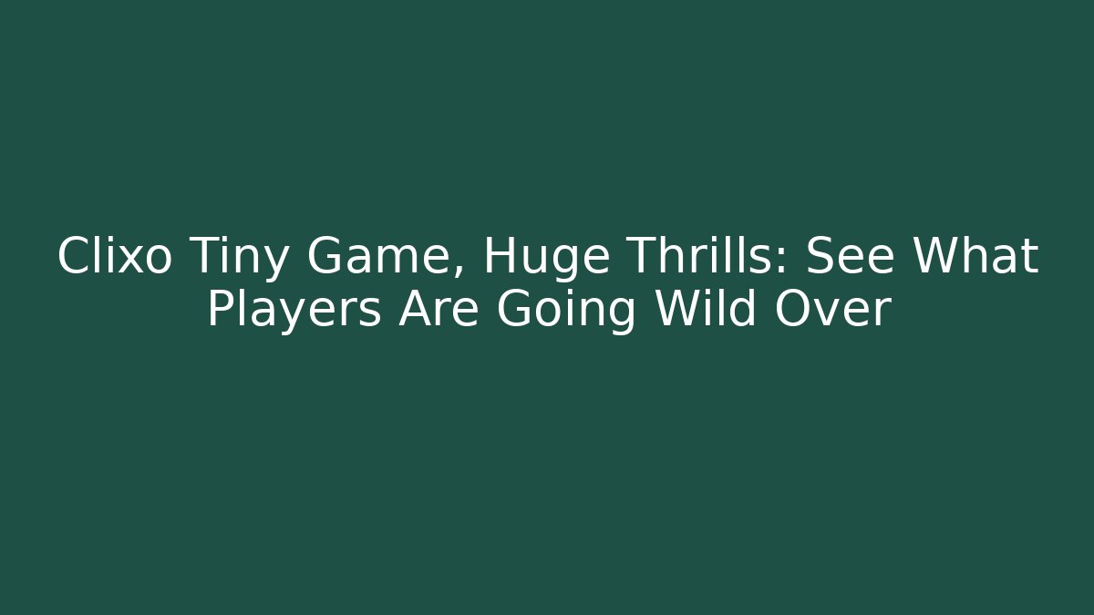Clixo Tiny Game, Huge Thrills: See What Players Are Going Wild Over
