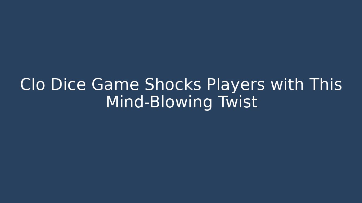 Clo Dice Game Shocks Players with This Mind-Blowing Twist