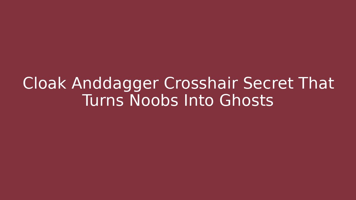 Cloak Anddagger Crosshair Secret That Turns Noobs Into Ghosts