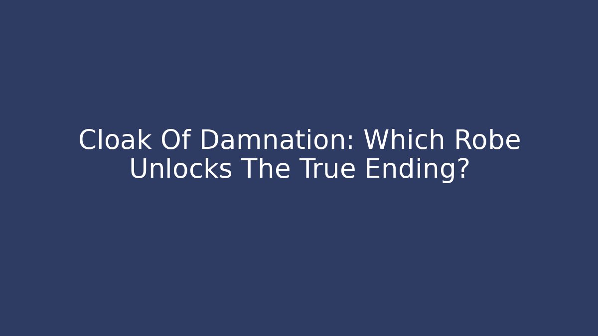 Cloak Of Damnation: Which Robe Unlocks The True Ending?