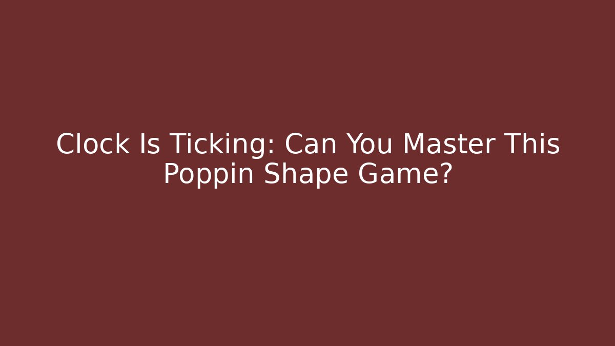 Clock Is Ticking: Can You Master This Poppin Shape Game?