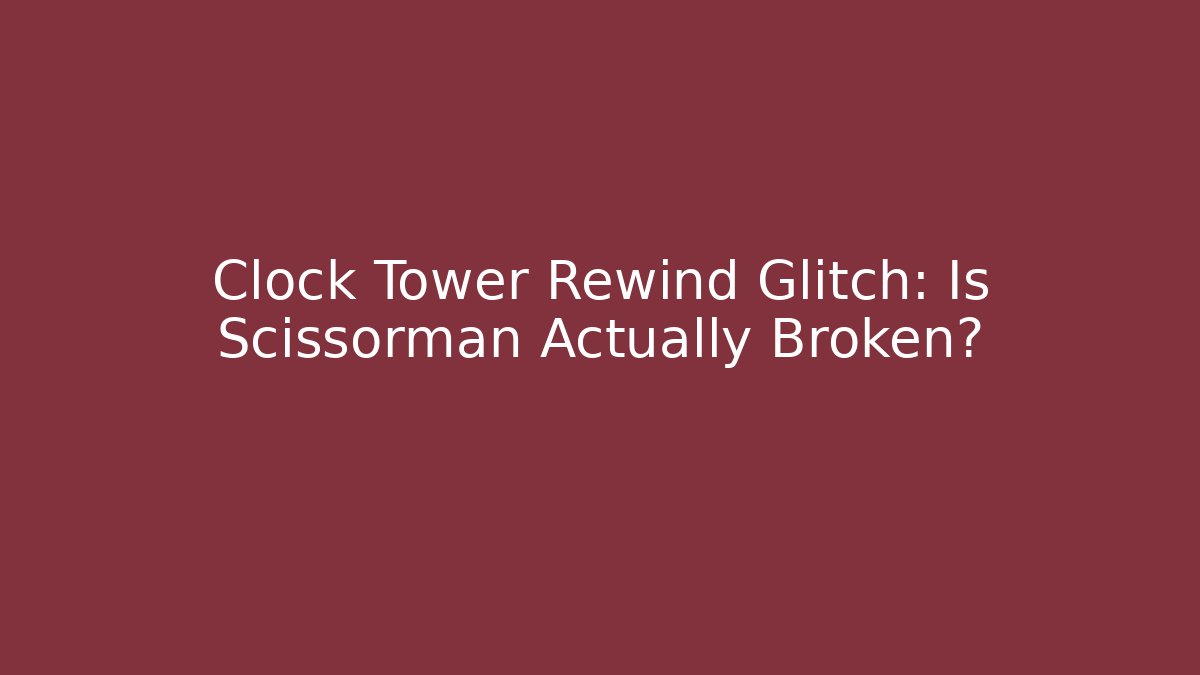 Clock Tower Rewind Glitch: Is Scissorman Actually Broken?
