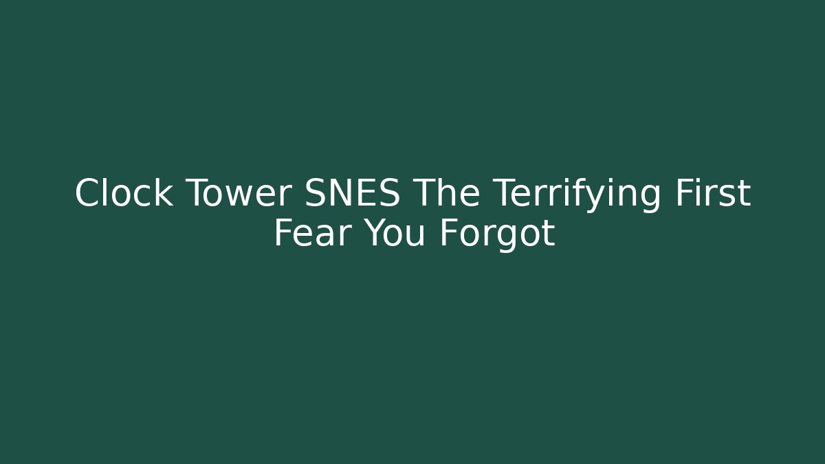 Clock Tower SNES The Terrifying First Fear You Forgot