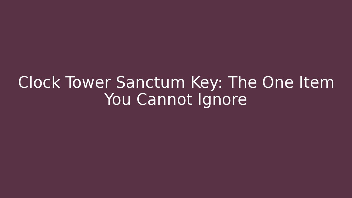 Clock Tower Sanctum Key: The One Item You Cannot Ignore