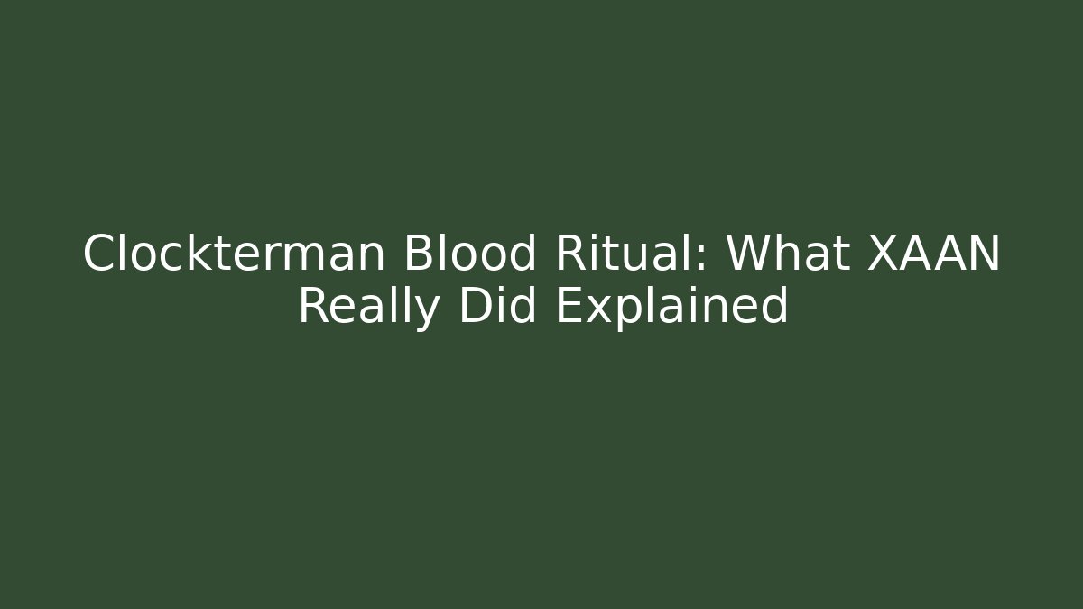 Clockterman Blood Ritual: What XAAN Really Did Explained