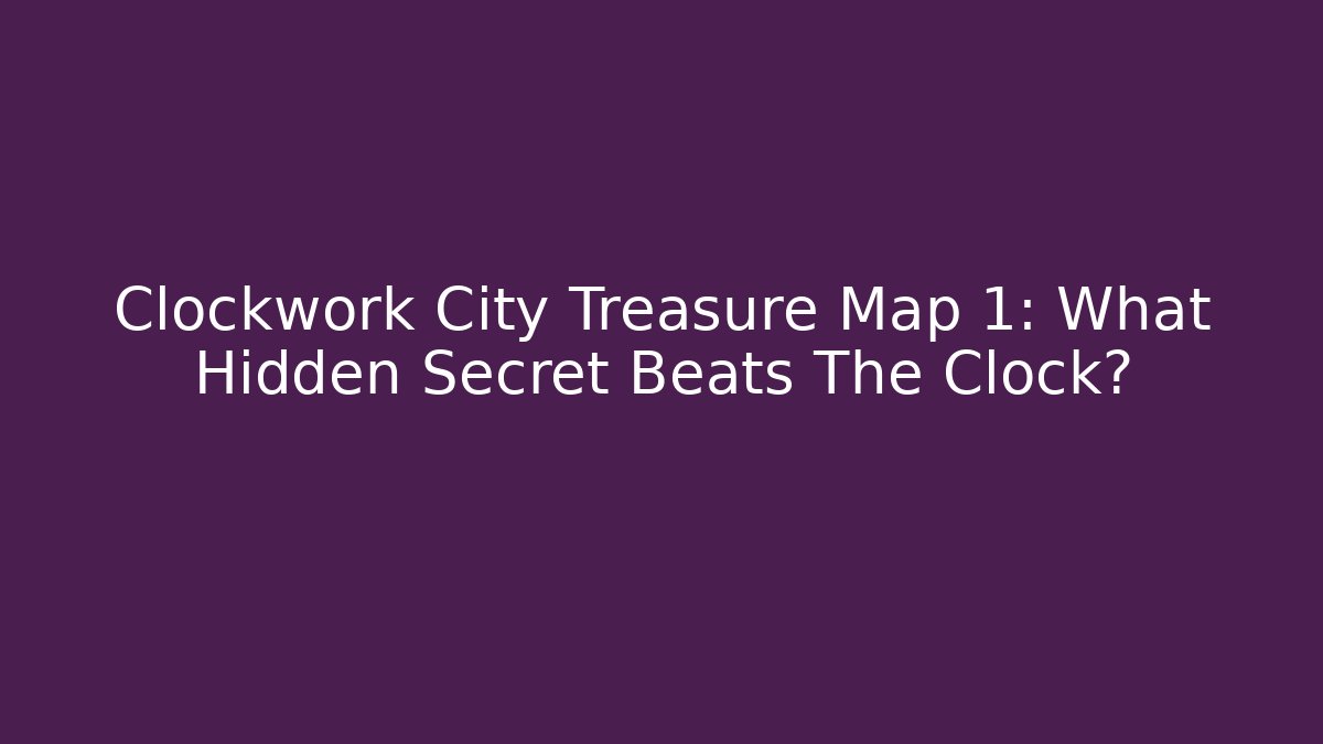 Clockwork City Treasure Map 1: What Hidden Secret Beats The Clock? - Critter Realm