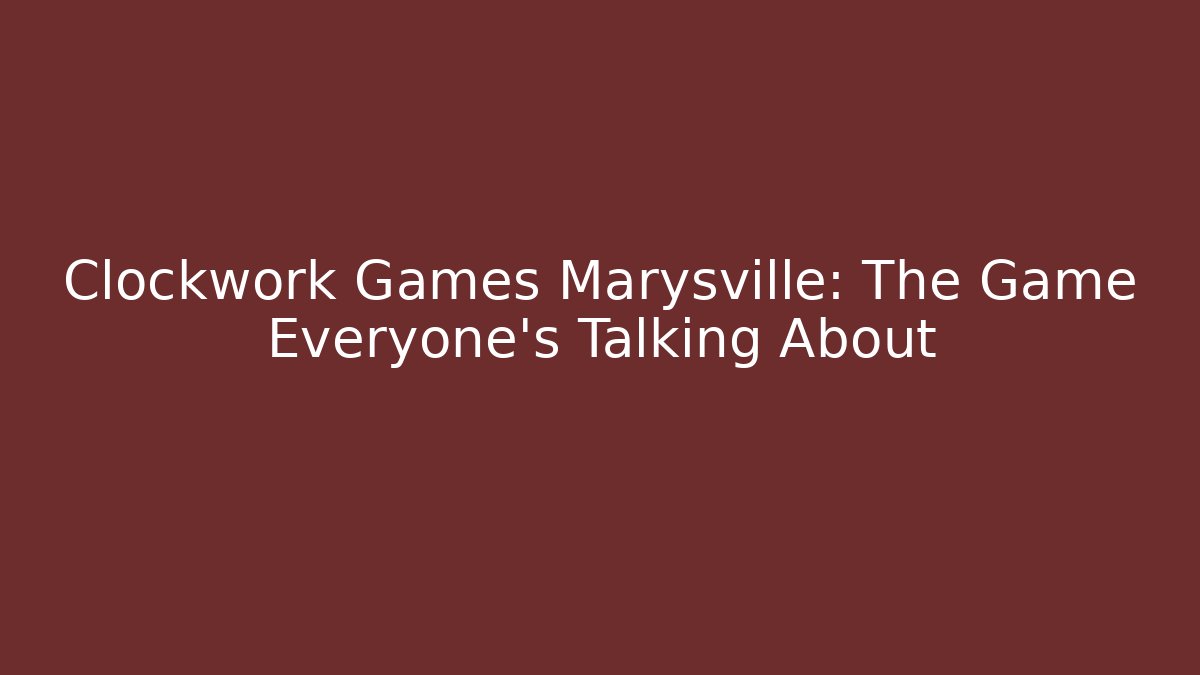 Clockwork Games Marysville: The Game Everyone's Talking About