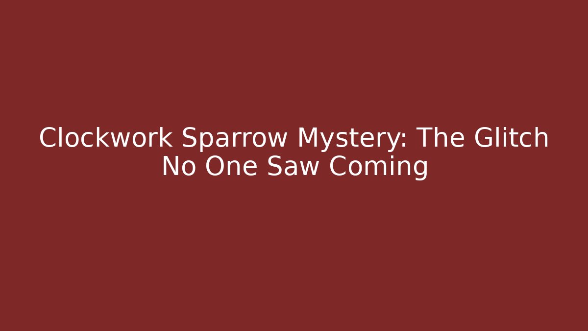 Clockwork Sparrow Mystery: The Glitch No One Saw Coming