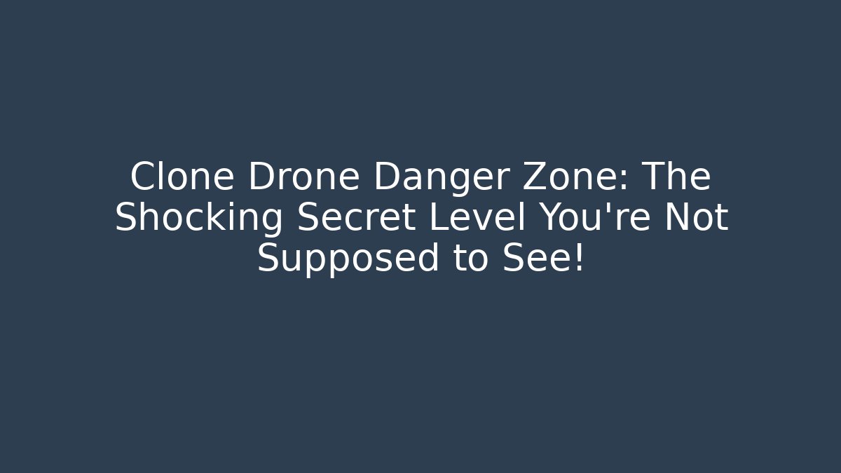 Clone Drone Danger Zone: The Shocking Secret Level You’re Not Supposed to See!