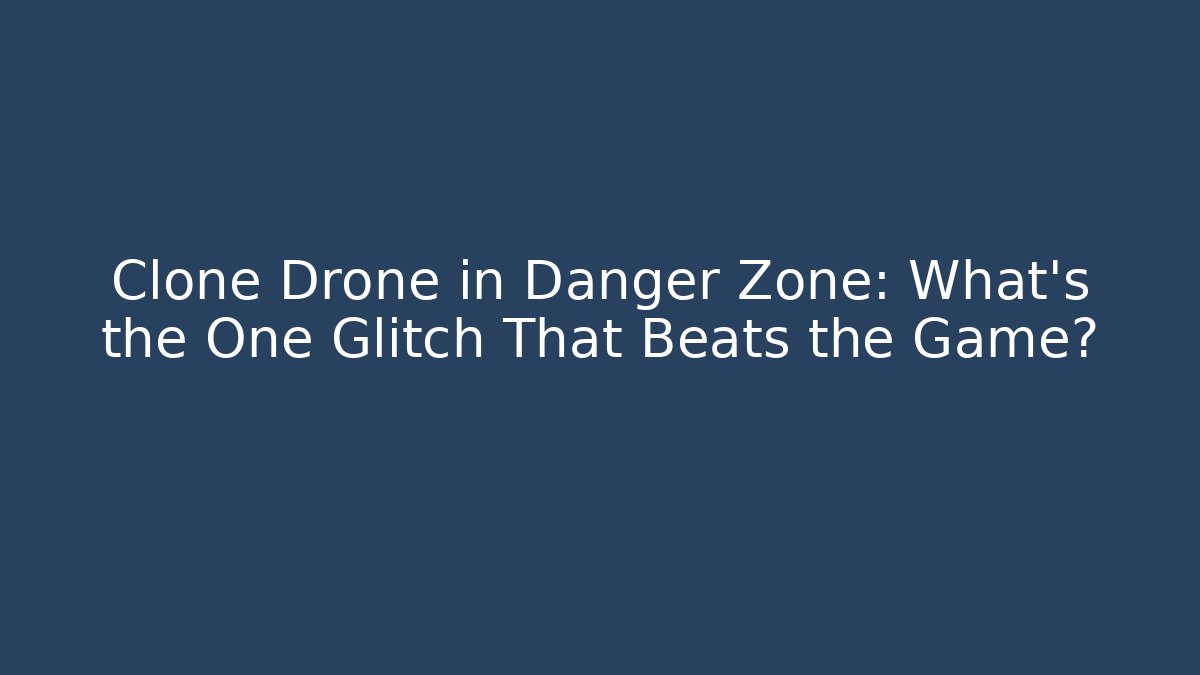 Clone Drone in Danger Zone: What’s the One Glitch That Beats the Game?