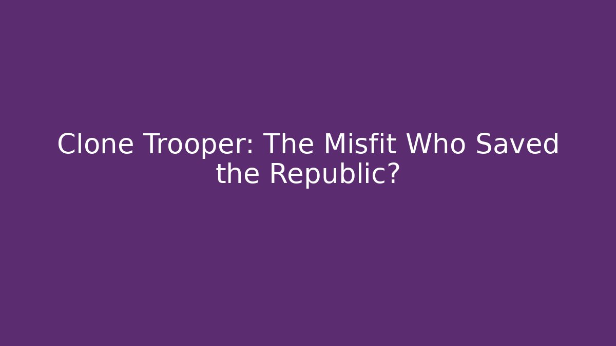Clone Trooper: The Misfit Who Saved the Republic?