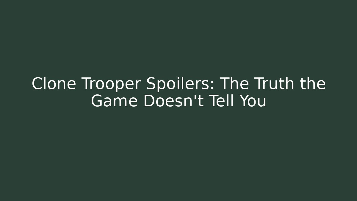 Clone Trooper Spoilers: The Truth the Game Doesn't Tell You