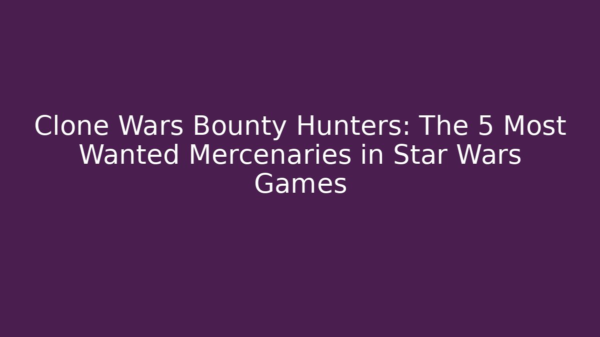 Clone Wars Bounty Hunters: The 5 Most Wanted Mercenaries in Star Wars Games