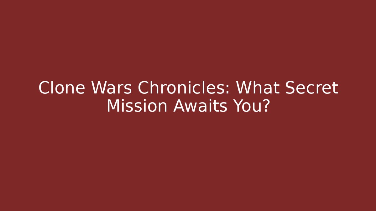 Clone Wars Chronicles: What Secret Mission Awaits You?