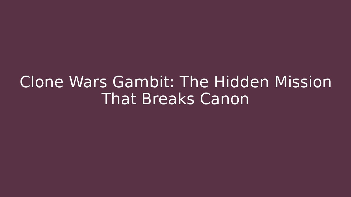 Clone Wars Gambit: The Hidden Mission That Breaks Canon