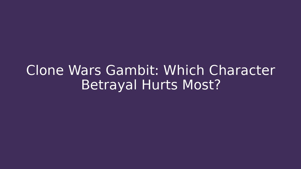 Clone Wars Gambit: Which Character Betrayal Hurts Most?