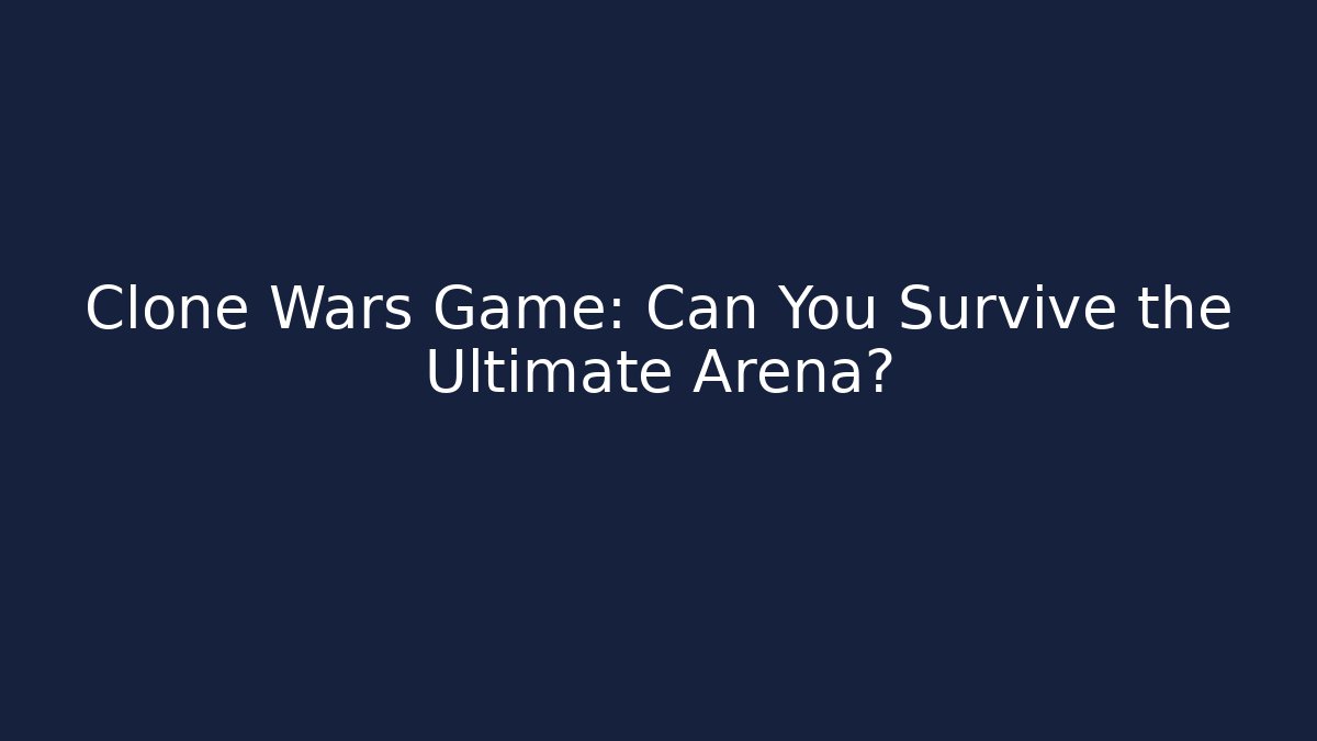 Clone Wars Game: Can You Survive the Ultimate Arena?