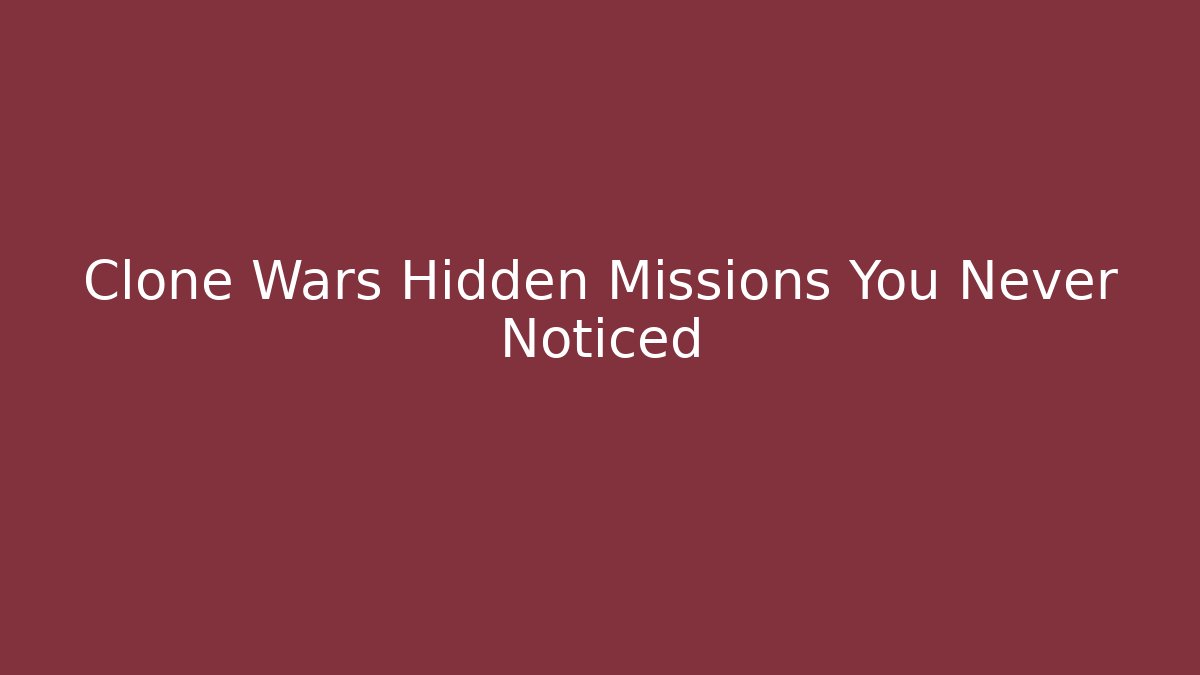 Clone Wars Hidden Missions You Never Noticed