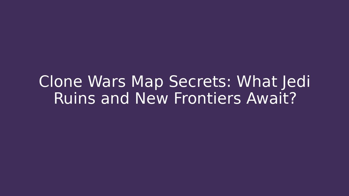 Clone Wars Map Secrets: What Jedi Ruins and New Frontiers Await?
