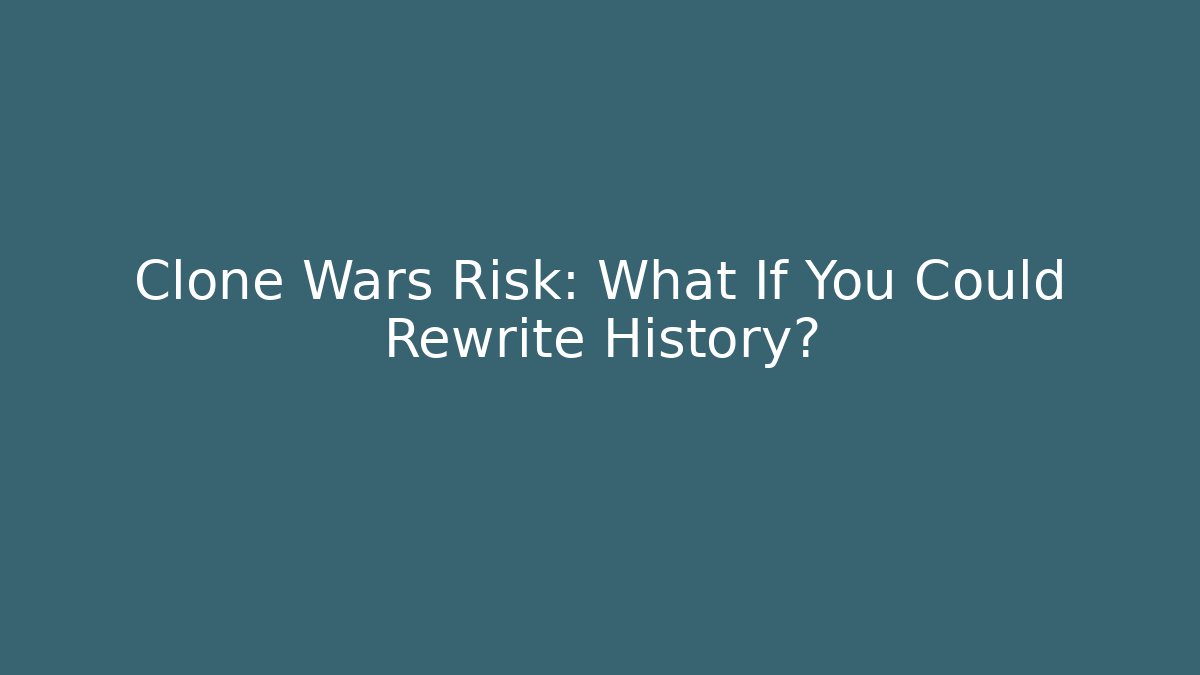 Clone Wars Risk: What If You Could Rewrite History?