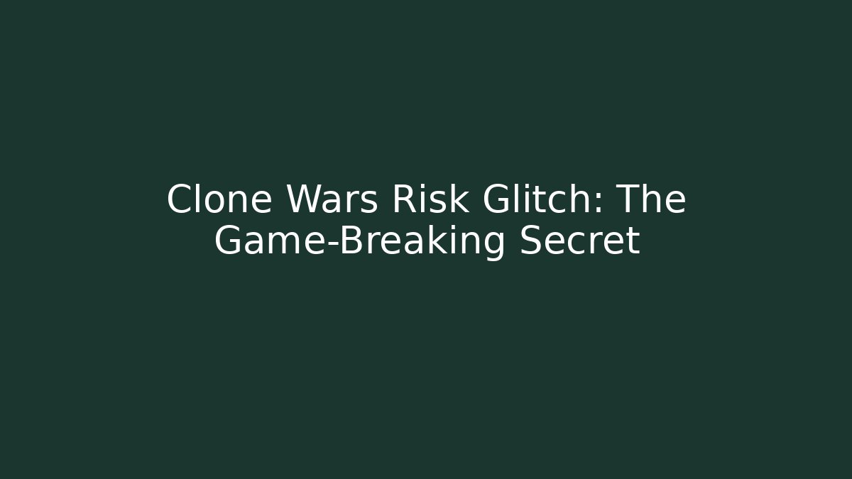 Clone Wars Risk Glitch: The Game-Breaking Secret
