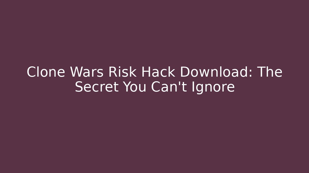 Clone Wars Risk Hack Download: The Secret You Can't Ignore