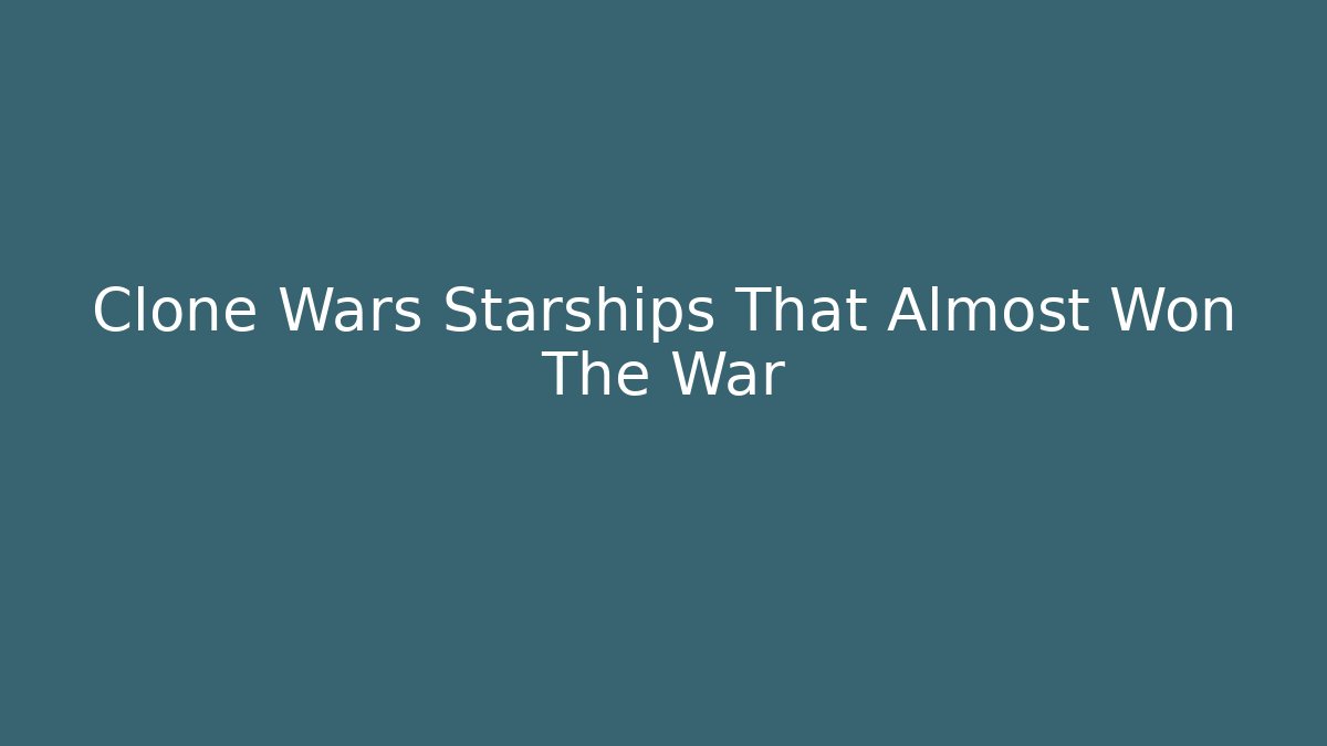 Clone Wars Starships That Almost Won The War - Critter Realm