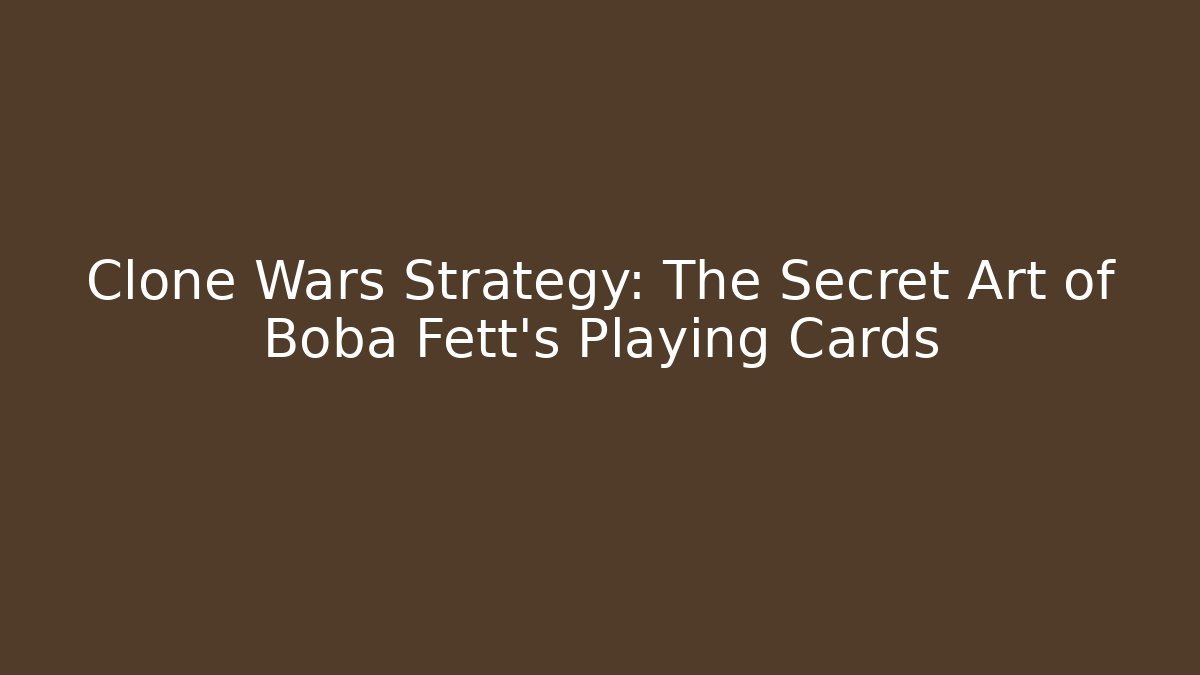 Clone Wars Strategy: The Secret Art of Boba Fett's Playing Cards