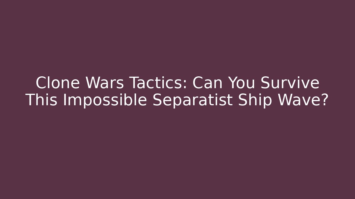 Clone Wars Tactics: Can You Survive This Impossible Separatist Ship Wave? - Critter Realm