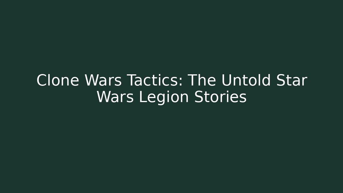 Clone Wars Tactics: The Untold Star Wars Legion Stories