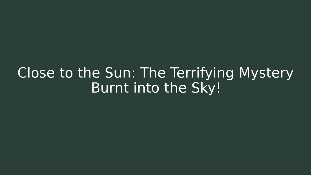 Close to the Sun: The Terrifying Mystery Burnt into the Sky!